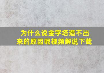 为什么说金字塔造不出来的原因呢视频解说下载