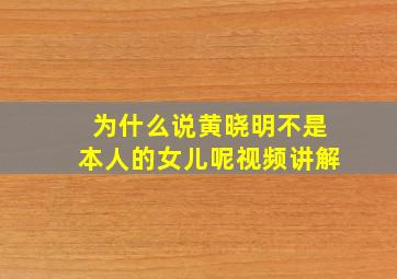 为什么说黄晓明不是本人的女儿呢视频讲解