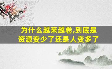 为什么越来越卷,到底是资源变少了还是人变多了