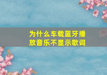 为什么车载蓝牙播放音乐不显示歌词