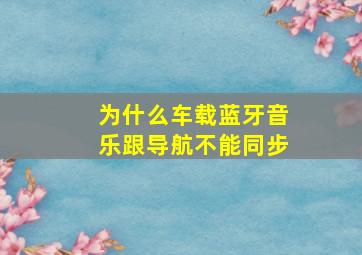 为什么车载蓝牙音乐跟导航不能同步