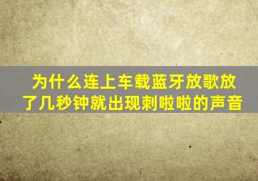 为什么连上车载蓝牙放歌放了几秒钟就出现刺啦啦的声音