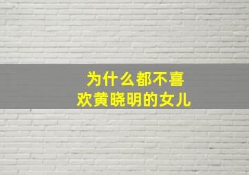 为什么都不喜欢黄晓明的女儿