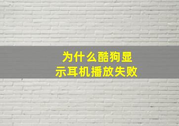 为什么酷狗显示耳机播放失败