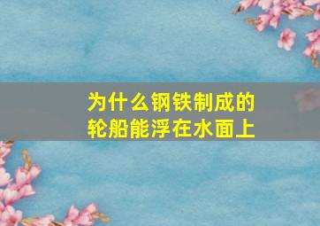 为什么钢铁制成的轮船能浮在水面上