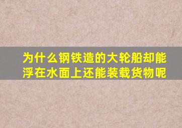 为什么钢铁造的大轮船却能浮在水面上还能装载货物呢