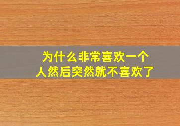 为什么非常喜欢一个人然后突然就不喜欢了