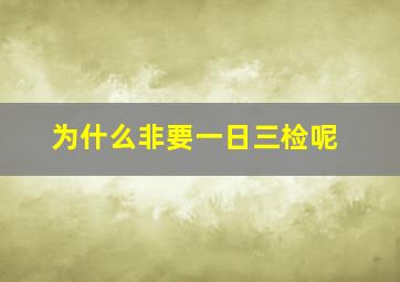 为什么非要一日三检呢