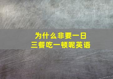 为什么非要一日三餐吃一顿呢英语