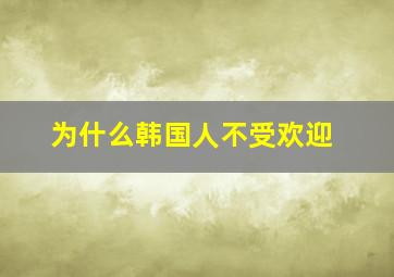 为什么韩国人不受欢迎