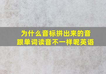 为什么音标拼出来的音跟单词读音不一样呢英语