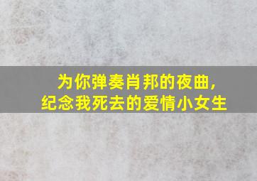 为你弹奏肖邦的夜曲,纪念我死去的爱情小女生