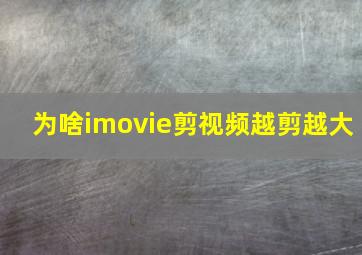 为啥imovie剪视频越剪越大