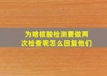 为啥核酸检测要做两次检查呢怎么回复他们