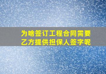 为啥签订工程合同需要乙方提供担保人签字呢