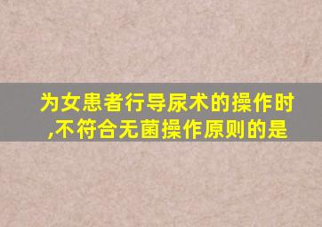 为女患者行导尿术的操作时,不符合无菌操作原则的是