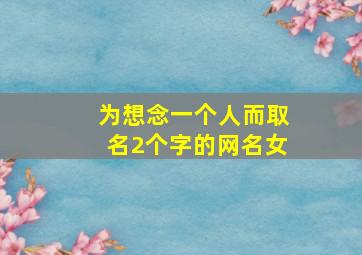 为想念一个人而取名2个字的网名女