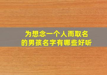 为想念一个人而取名的男孩名字有哪些好听