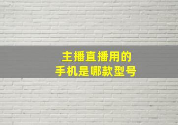 主播直播用的手机是哪款型号