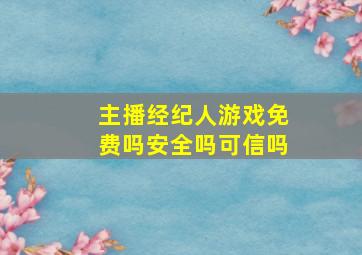 主播经纪人游戏免费吗安全吗可信吗