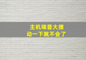 主机噪音大摆动一下就不会了