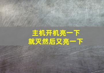 主机开机亮一下就灭然后又亮一下