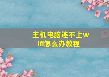 主机电脑连不上wifi怎么办教程