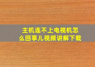 主机连不上电视机怎么回事儿视频讲解下载