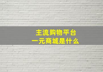 主流购物平台一元商城是什么