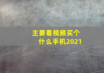 主要看视频买个什么手机2021