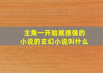 主角一开始就很强的小说的玄幻小说叫什么