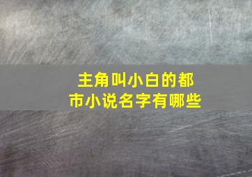 主角叫小白的都市小说名字有哪些