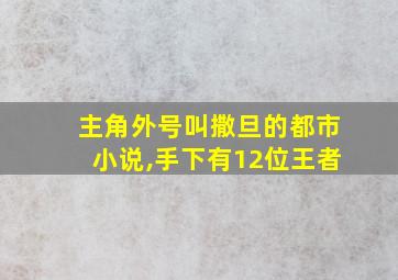 主角外号叫撒旦的都市小说,手下有12位王者