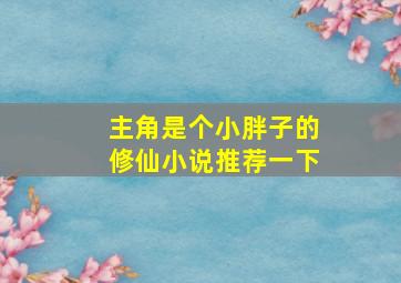 主角是个小胖子的修仙小说推荐一下