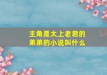 主角是太上老君的弟弟的小说叫什么