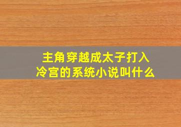 主角穿越成太子打入冷宫的系统小说叫什么