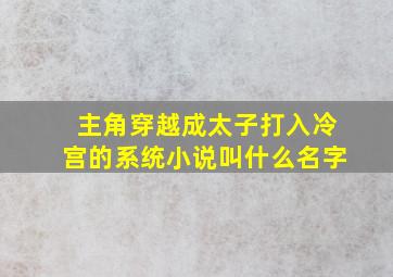 主角穿越成太子打入冷宫的系统小说叫什么名字