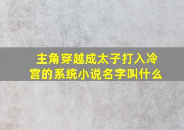 主角穿越成太子打入冷宫的系统小说名字叫什么