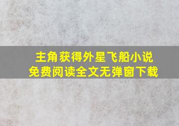 主角获得外星飞船小说免费阅读全文无弹窗下载