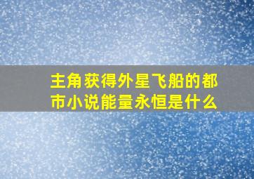 主角获得外星飞船的都市小说能量永恒是什么