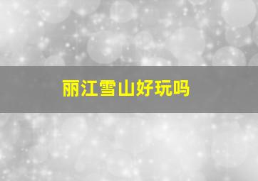 丽江雪山好玩吗