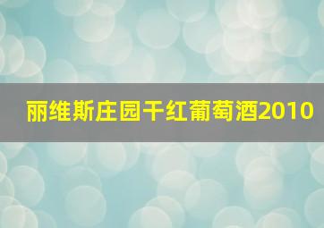 丽维斯庄园干红葡萄酒2010