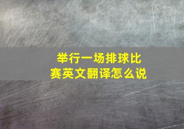 举行一场排球比赛英文翻译怎么说