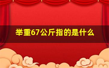 举重67公斤指的是什么