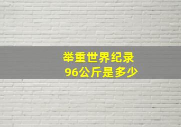 举重世界纪录96公斤是多少