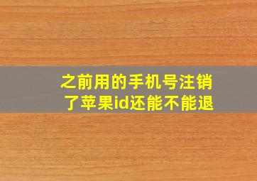 之前用的手机号注销了苹果id还能不能退