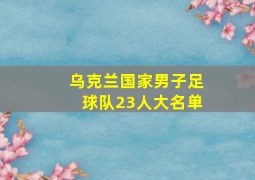 乌克兰国家男子足球队23人大名单