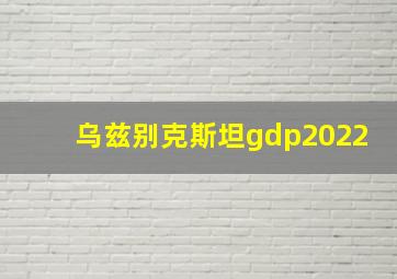 乌兹别克斯坦gdp2022