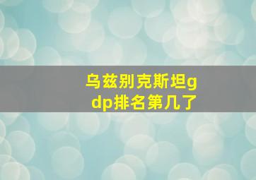 乌兹别克斯坦gdp排名第几了