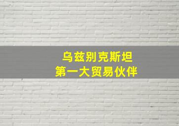 乌兹别克斯坦第一大贸易伙伴